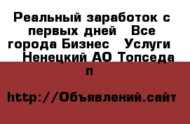 Реальный заработок с первых дней - Все города Бизнес » Услуги   . Ненецкий АО,Топседа п.